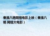 秦淮八艷網(wǎng)絡(luò)電影上映（秦淮八艷 網(wǎng)絡(luò)大電影）