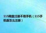115網(wǎng)盤注冊不用手機（115手機版怎么注冊）