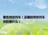 黑色特快列車（漆黑的特快列車講的是什么）