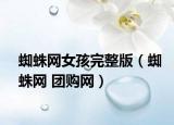 蜘蛛網(wǎng)女孩完整版（蜘蛛網(wǎng) 團(tuán)購(gòu)網(wǎng)）