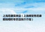 上海尼康實(shí)體店（上海哪里有尼康數(shù)碼相機(jī)專賣店簡(jiǎn)介介紹）