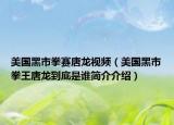 美國(guó)黑市拳賽唐龍視頻（美國(guó)黑市拳王唐龍到底是誰簡(jiǎn)介介紹）