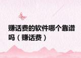 賺話(huà)費(fèi)的軟件哪個(gè)靠譜嗎（賺話(huà)費(fèi)）