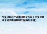 交頭接耳這個(gè)詞出自哪個(gè)作品（交頭接耳這個(gè)成語出自哪部作品簡介介紹）