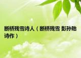 斷橋殘雪詩(shī)人（斷橋殘雪 彭孫貽詩(shī)作）