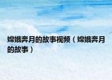 嫦娥奔月的故事視頻（嫦娥奔月的故事）