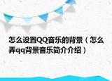 怎么設(shè)置QQ音樂的背景（怎么弄qq背景音樂簡介介紹）