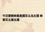 今日更新映客直播怎么當(dāng)主播 映客怎么做主播