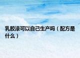 乳膠漆可以自己生產(chǎn)嗎（配方是什么）