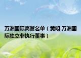 萬(wàn)洲國(guó)際高管名單（黃明 萬(wàn)洲國(guó)際獨(dú)立非執(zhí)行董事）