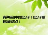 高沸硅油中的低分子（低分子量硅油的沸點(diǎn)）