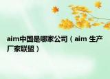aim中國(guó)是哪家公司（aim 生產(chǎn)廠家聯(lián)盟）
