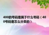 400的號碼是屬于什么號碼（400號碼是怎么分類的）