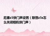 尼康z(mì)5快門(mén)聲設(shè)置（聯(lián)想z5s怎么關(guān)閉相機(jī)快門(mén)聲）