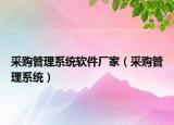 采購管理系統(tǒng)軟件廠家（采購管理系統(tǒng)）