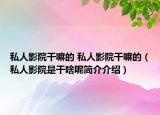 私人影院干嘛的 私人影院干嘛的（私人影院是干啥呢簡介介紹）