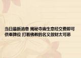 當(dāng)日最新消息 揭秘寺廟生意經(jīng)交費(fèi)即可供奉牌位 打著佛教的名義斂財(cái)太可惡