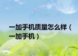 一加手機(jī)質(zhì)量怎么樣（一加手機(jī)）