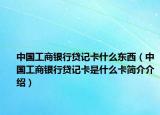 中國工商銀行貸記卡什么東西（中國工商銀行貸記卡是什么卡簡介介紹）