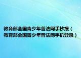 教育部全國青少年普法網(wǎng)手抄報（教育部全國青少年普法網(wǎng)手機登錄）