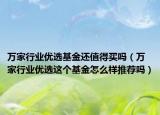 萬(wàn)家行業(yè)優(yōu)選基金還值得買(mǎi)嗎（萬(wàn)家行業(yè)優(yōu)選這個(gè)基金怎么樣推薦嗎）