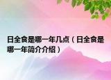 日全食是哪一年幾點（日全食是哪一年簡介介紹）