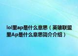 lol里ap是什么意思（英雄聯(lián)盟里Ap是什么意思簡(jiǎn)介介紹）