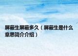 屏蔽生屏蔽多久（屏蔽生是什么意思簡(jiǎn)介介紹）