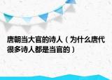唐朝當(dāng)大官的詩(shī)人（為什么唐代很多詩(shī)人都是當(dāng)官的）