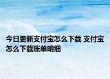 今日更新支付寶怎么下載 支付寶怎么下載賬單明細