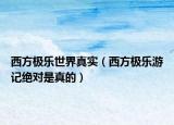 西方極樂世界真實（西方極樂游記絕對是真的）