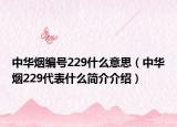 中華煙編號229什么意思（中華煙229代表什么簡介介紹）