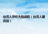 臺灣人評價大陸戰(zhàn)機(jī)（臺灣人服兵役）