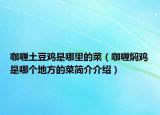 咖喱土豆雞是哪里的菜（咖喱燜雞是哪個地方的菜簡介介紹）