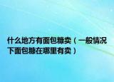 什么地方有面包糠賣（一般情況下面包糠在哪里有賣）