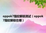 oppok7指紋解鎖測試（oppok7指紋解鎖在哪）