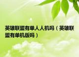 英雄聯(lián)盟有單人人機(jī)嗎（英雄聯(lián)盟有單機(jī)版嗎）