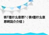 鐵T是什么意思?（鐵t是什么意思啊簡介介紹）