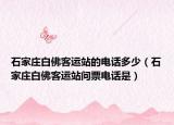 石家莊白佛客運(yùn)站的電話多少（石家莊白佛客運(yùn)站問票電話是）