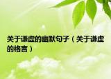 關(guān)于謙虛的幽默句子（關(guān)于謙虛的格言）