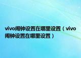 vivo鬧鐘設(shè)置在哪里設(shè)置（vivo鬧鐘設(shè)置在哪里設(shè)置）
