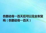 傷筋動(dòng)骨一百天后可以完全恢復(fù)嗎（傷筋動(dòng)骨一百天）