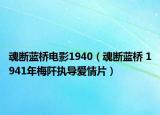 魂斷藍橋電影1940（魂斷藍橋 1941年梅阡執(zhí)導愛情片）