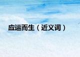 應(yīng)運(yùn)而生（近義詞）