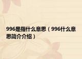 996是指什么意思（996什么意思簡(jiǎn)介介紹）