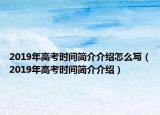 2019年高考時(shí)間簡(jiǎn)介介紹怎么寫（2019年高考時(shí)間簡(jiǎn)介介紹）