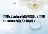 三星s21ultra有激光雷達（三星s21ultra有激光對焦嗎）