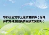 導(dǎo)師沒回復(fù)怎么繼續(xù)發(fā)郵件（給導(dǎo)師發(fā)郵件沒回我要直接去見他嗎）