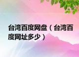 臺(tái)灣百度網(wǎng)盤（臺(tái)灣百度網(wǎng)址多少）