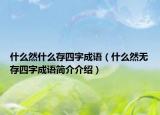 什么然什么存四字成語（什么然無存四字成語簡(jiǎn)介介紹）